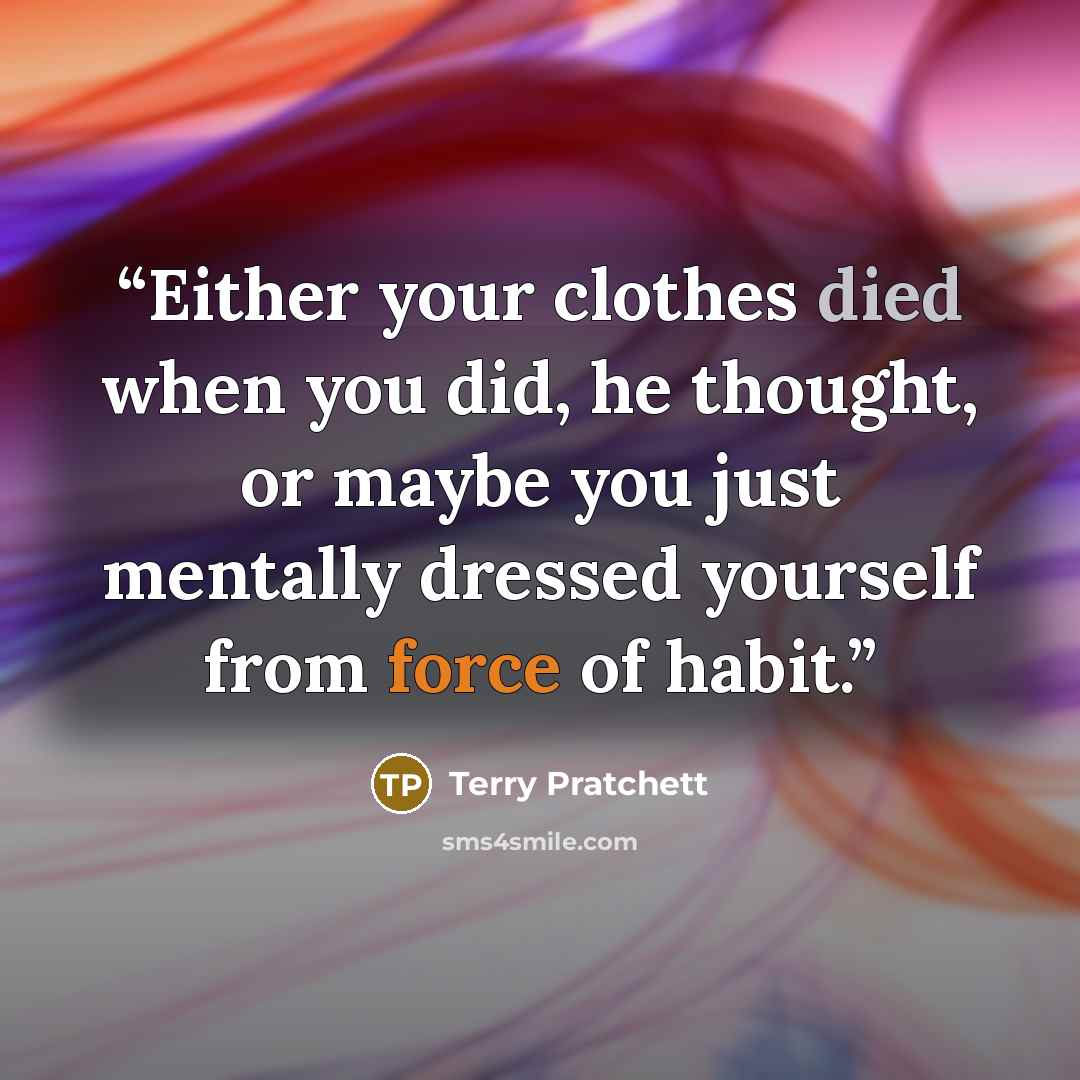 “Either your clothes died when you did, he thought, or maybe you just mentally dressed yourself from force of habit.” quote by Terry Pratchett