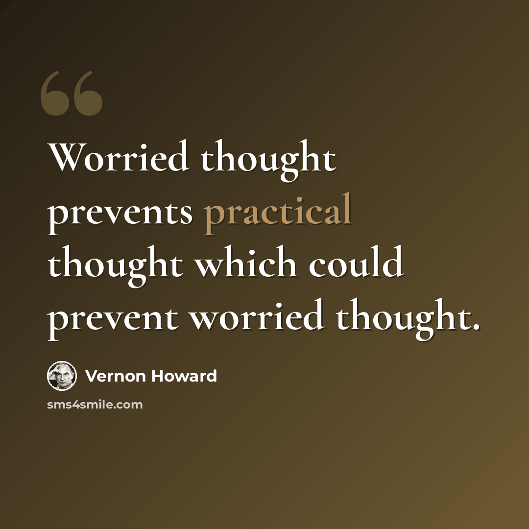 “Worried thought prevents practical thought which could prevent worried thought.” quote by Vernon Howard