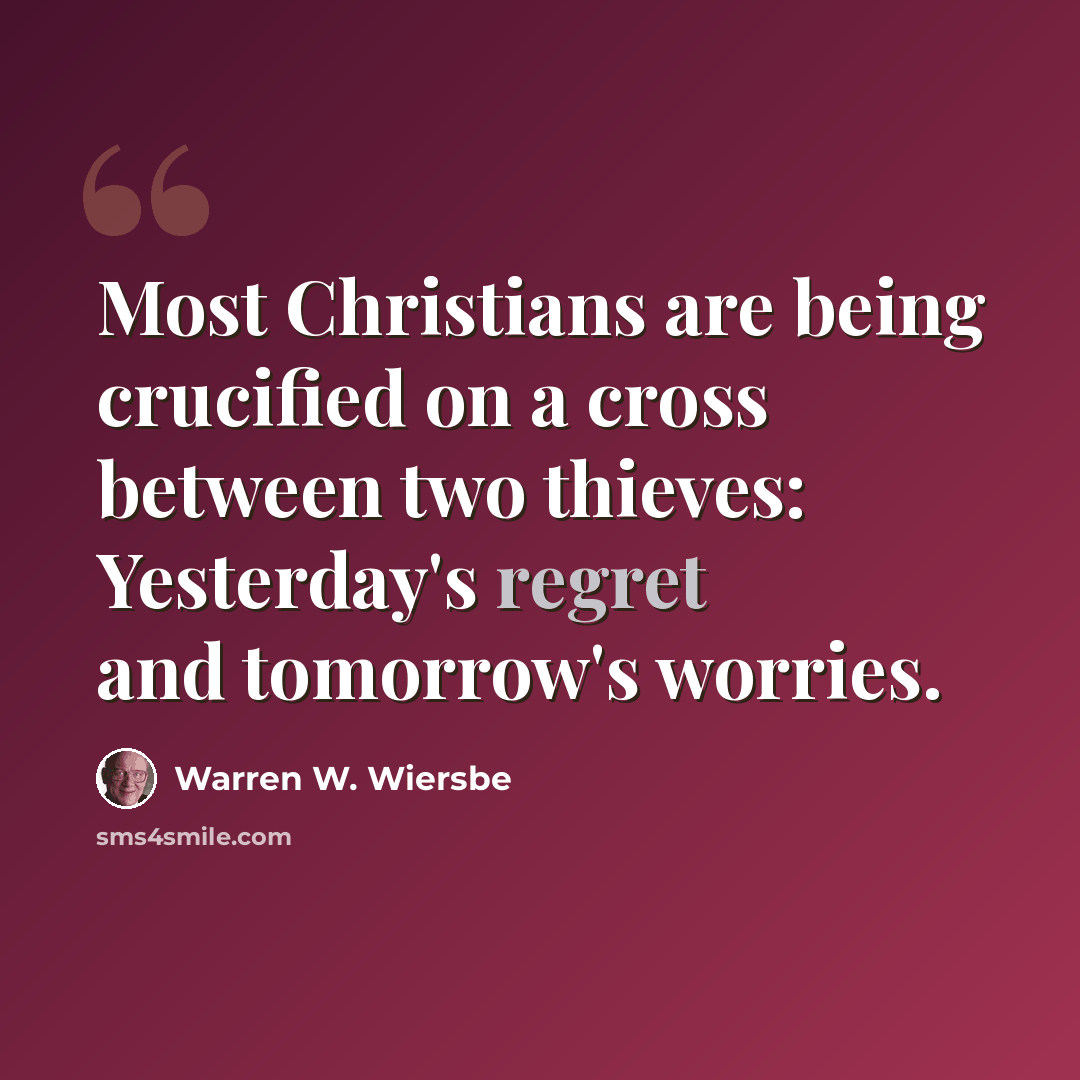 “Most Christians are being crucified on a cross between two thieves: Yesterday's regret and tomorrow's worries.” quote by Warren W. Wiersbe