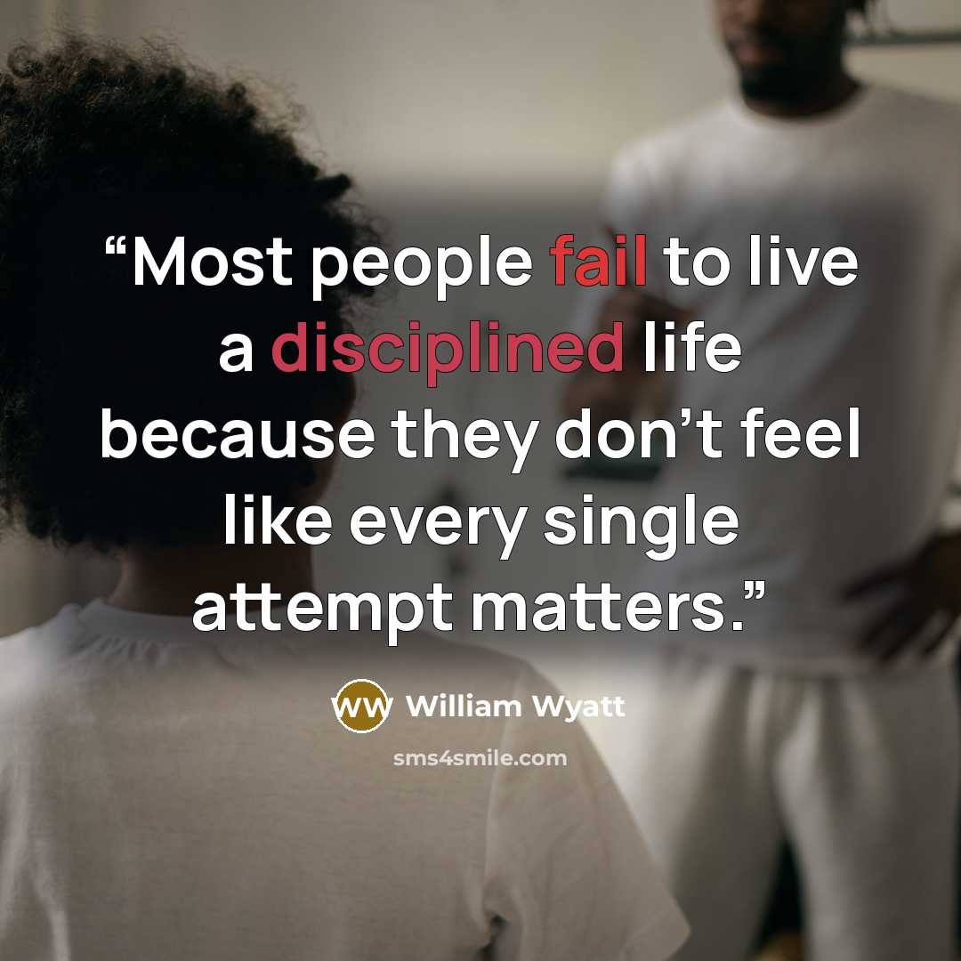 “Most people fail to live a disciplined life because they don’t feel like every single attempt matters.” quote by William Wyatt