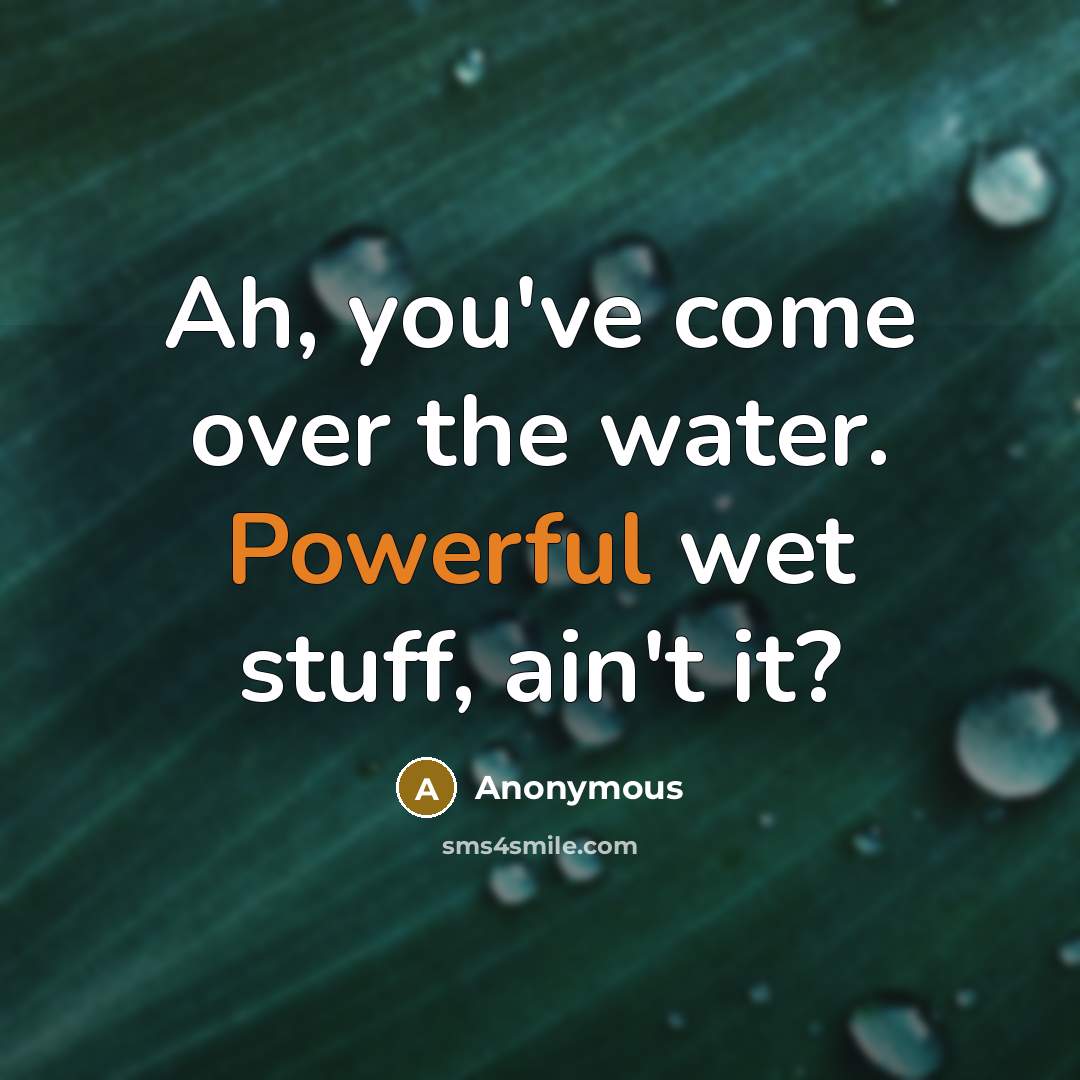 “Ah, you've come over the water. Powerful wet stuff, ain't it?” quote by Anonymous