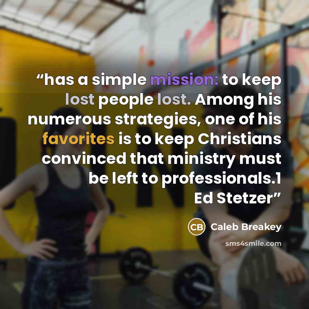“has a simple mission: to keep lost people lost. Among his numerous strategies, one of his favorites is to keep Christians convinced that ministry must be left to professionals.1 Ed Stetzer” quote by Caleb Breakey