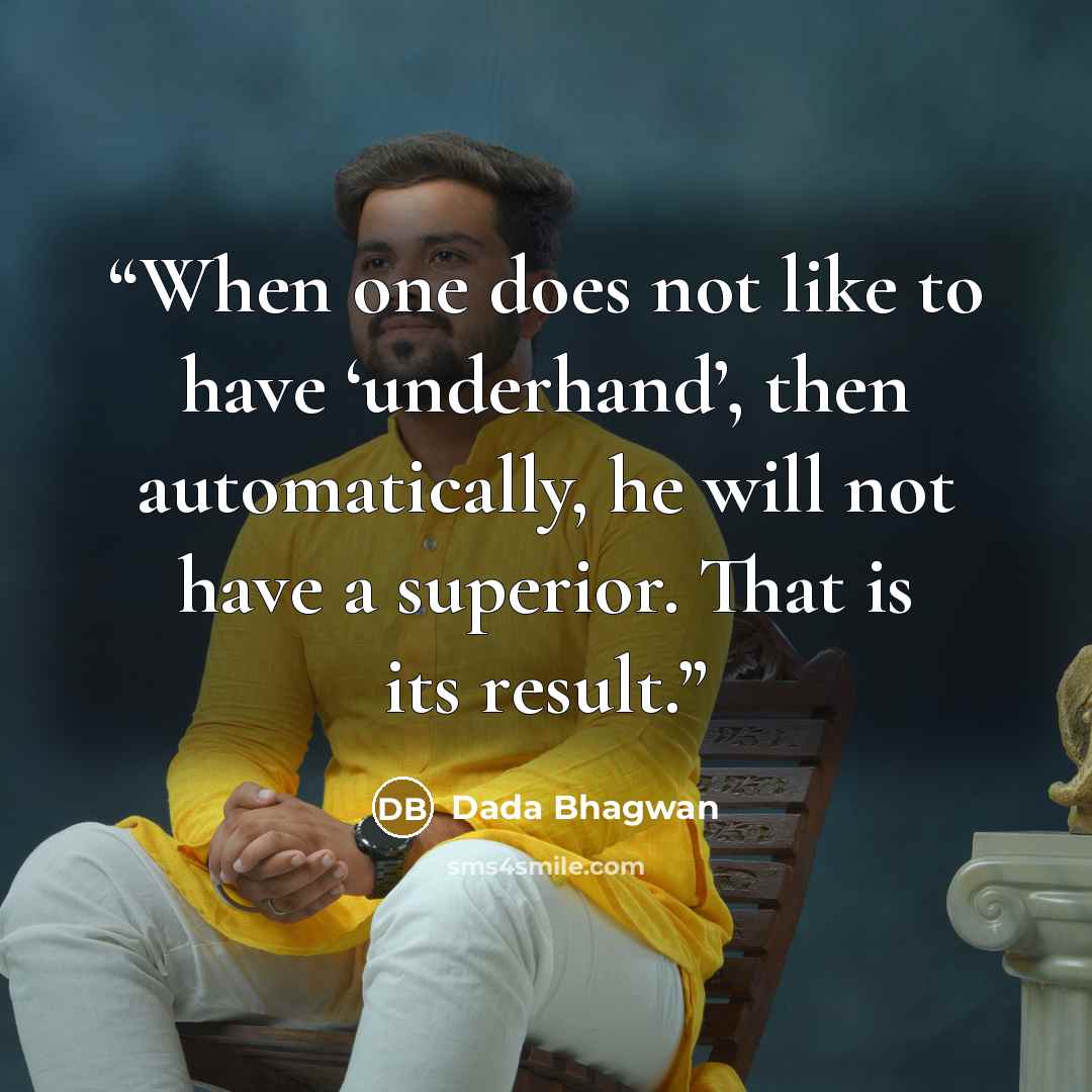 “When one does not like to have ‘underhand’, then automatically, he will not have a superior. That is its result.” quote by Dada Bhagwan