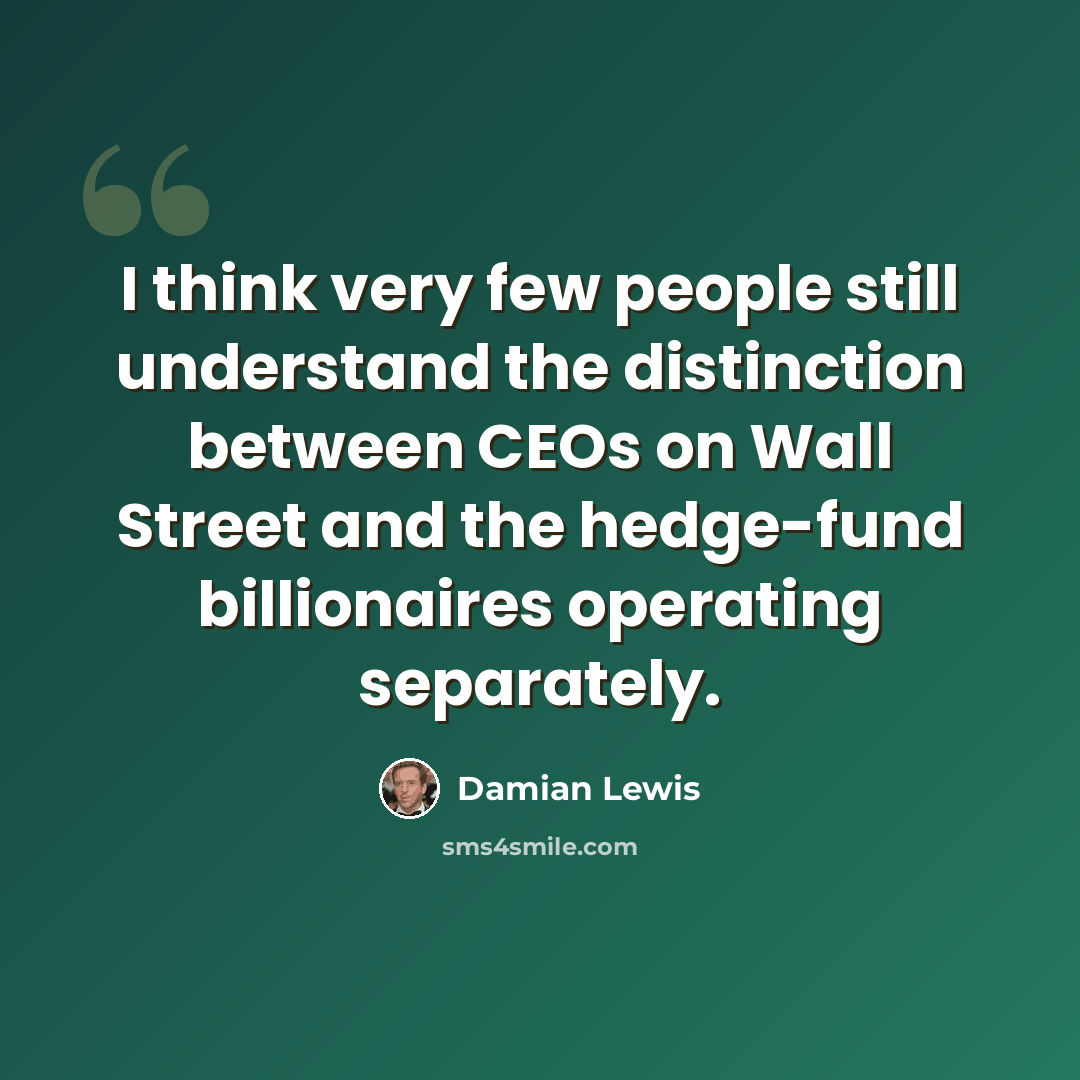 “I think very few people still understand the distinction between CEOs on Wall Street and the hedge-fund billionaires operating separately.” quote by Damian Lewis
