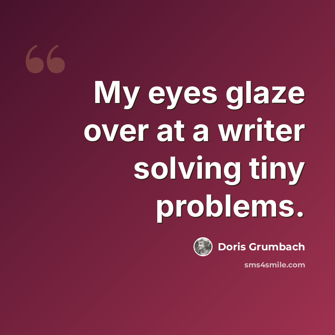 “My eyes glaze over at a writer solving tiny problems.” quote by Doris Grumbach
