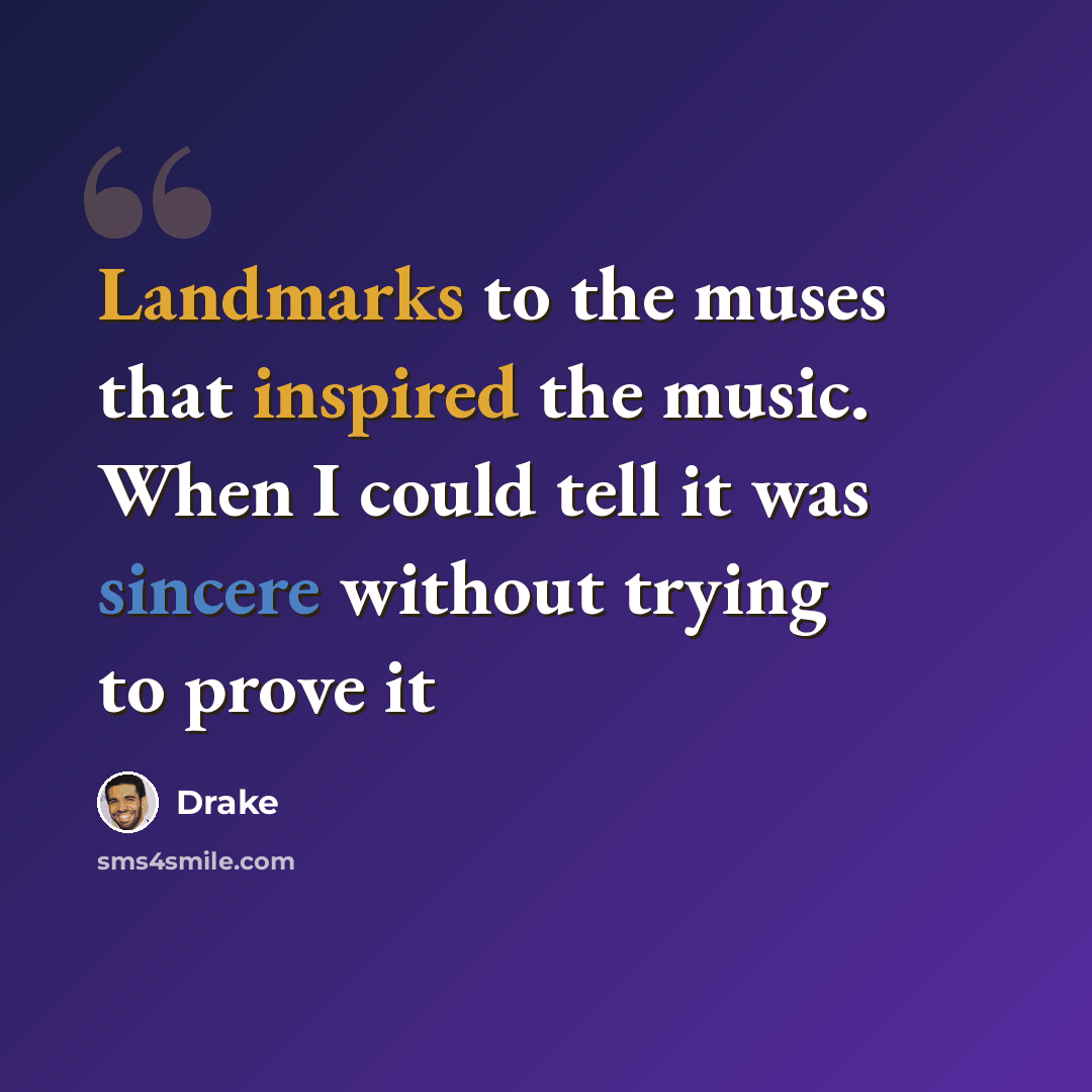 “Landmarks to the muses that inspired the music. When I could tell it was sincere without trying to prove it” quote by Drake