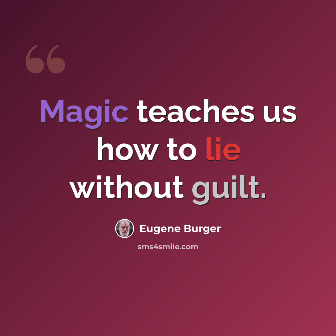 “Magic teaches us how to lie without guilt.” quote by Eugene Burger