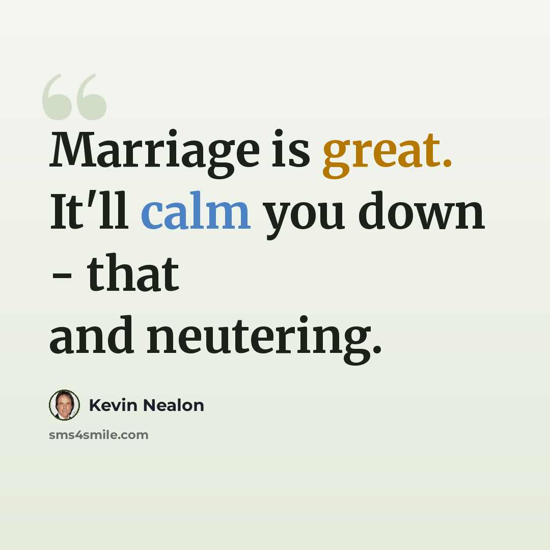 “Marriage is great. It'll calm you down - that and neutering.” quote by Kevin Nealon