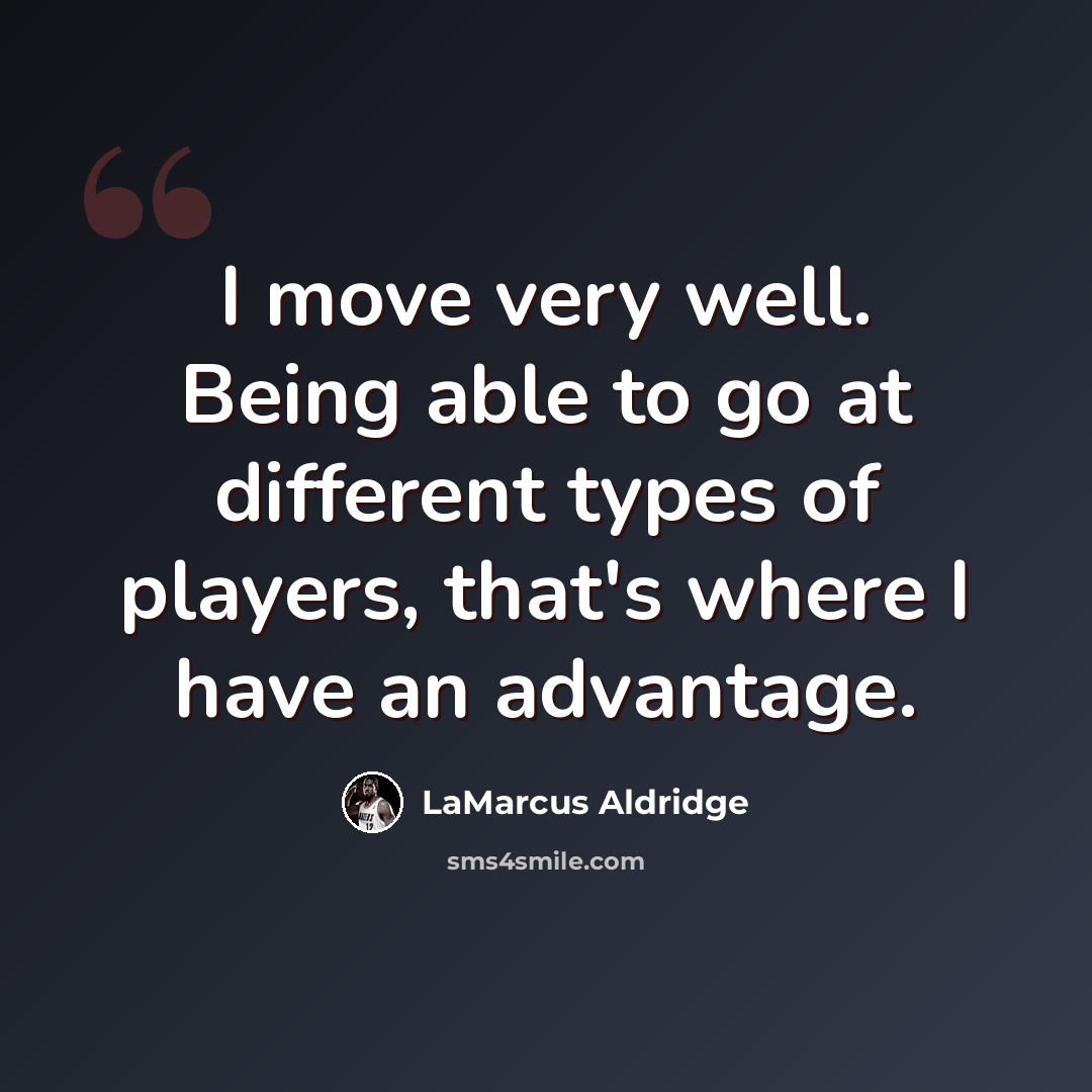 “I move very well. Being able to go at different types of players, that's where I have an advantage.” quote by LaMarcus Aldridge