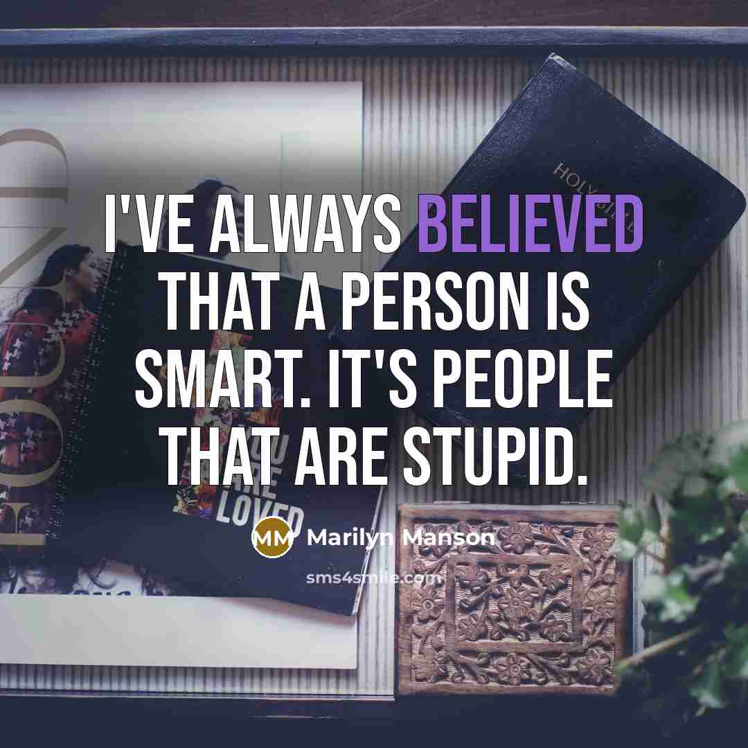 “I've always believed that a person is smart. It's people that are stupid.” quote by Marilyn Manson