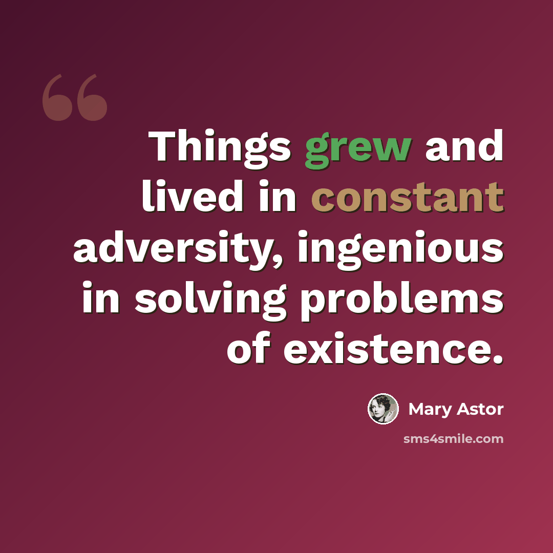 “Things grew and lived in constant adversity, ingenious in solving problems of existence.” quote by Mary Astor