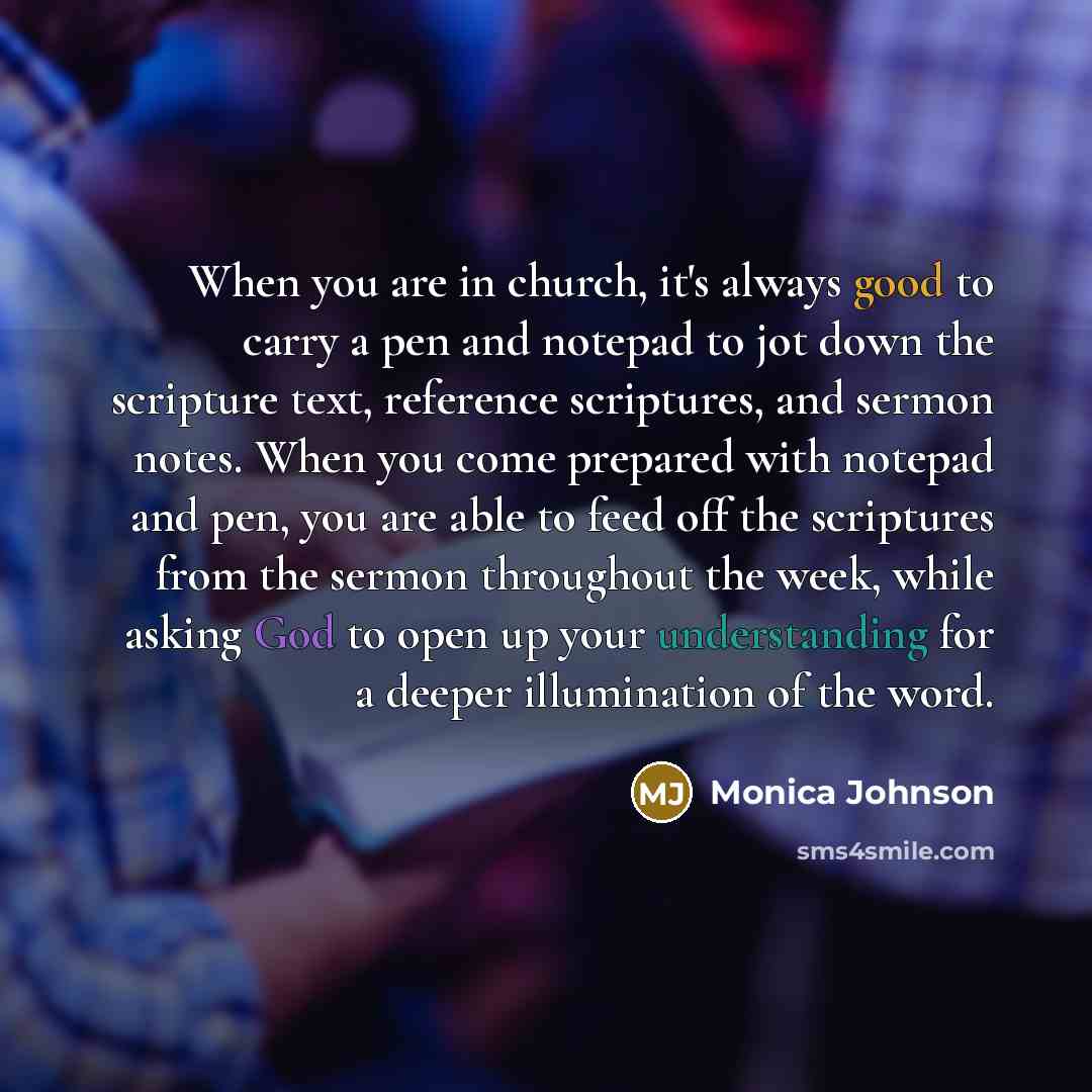 “When you are in church, it's always good to carry a pen and notepad to jot down the scripture text, reference scriptures, and sermon notes. When you come prepared with notepad and pen, you are able to feed off the scriptures from the sermon throughout the week, while asking God to open up your…” quote by Monica Johnson