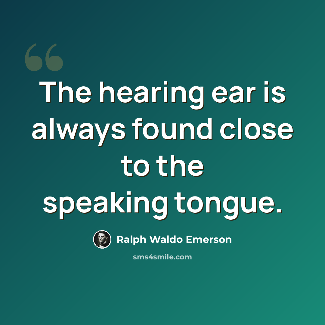 “The hearing ear is always found close to the speaking tongue.” quote by Ralph Waldo Emerson