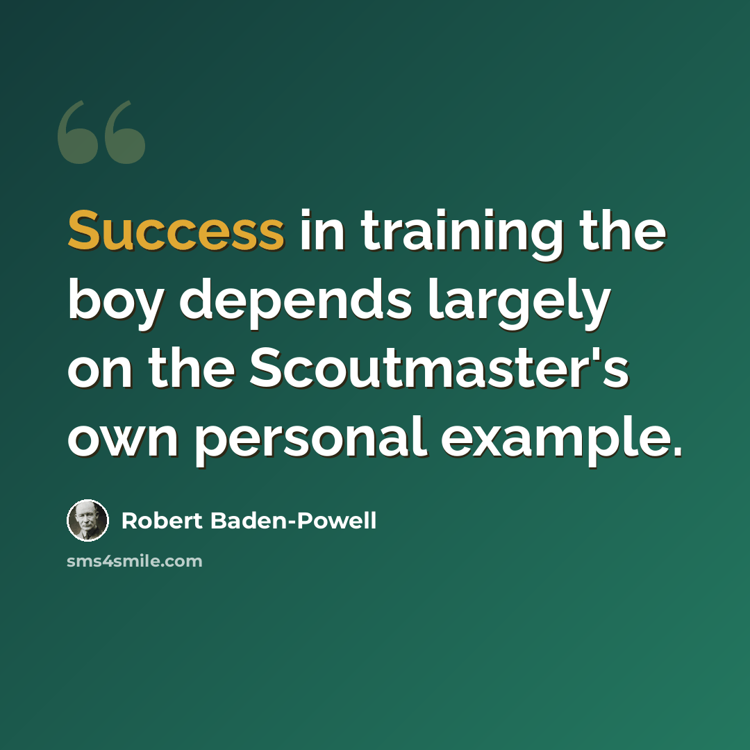 “Success in training the boy depends largely on the Scoutmaster's own personal example.” quote by Robert Baden-Powell