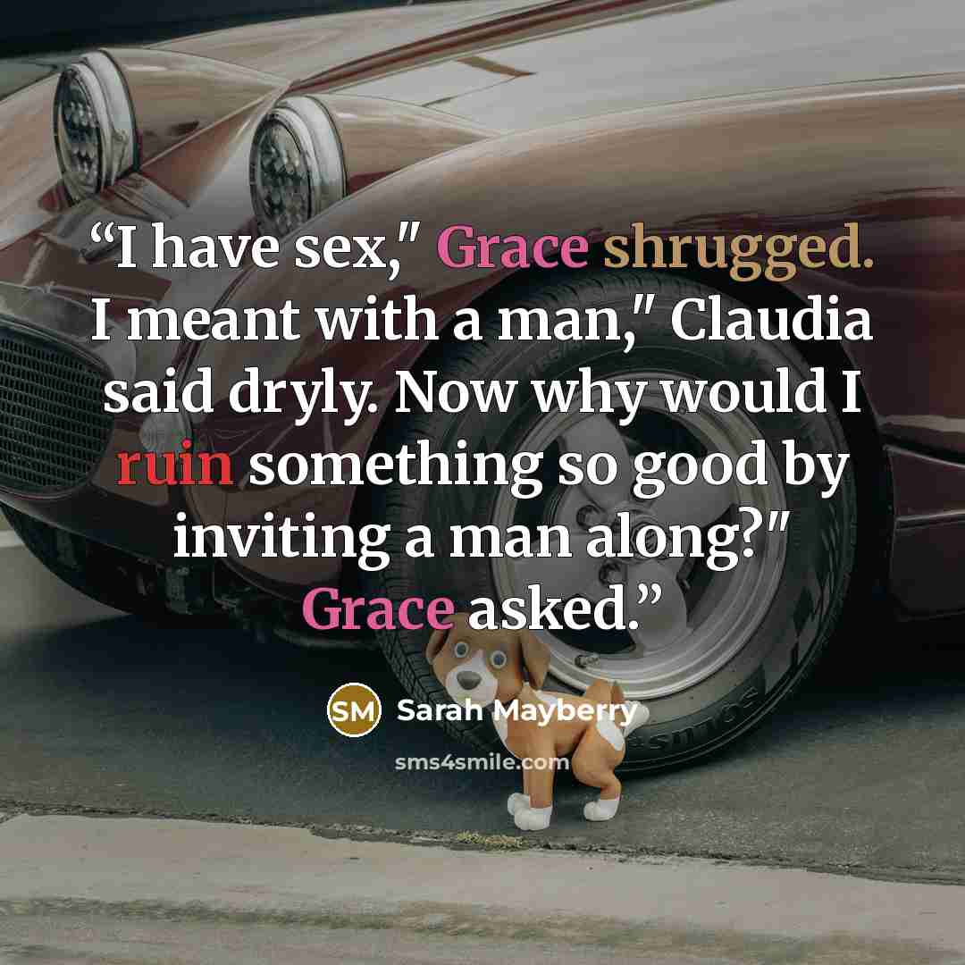 “I have sex," Grace shrugged. I meant with a man," Claudia said dryly. Now why would I ruin something so good by inviting a man along?" Grace asked.” quote by Sarah Mayberry