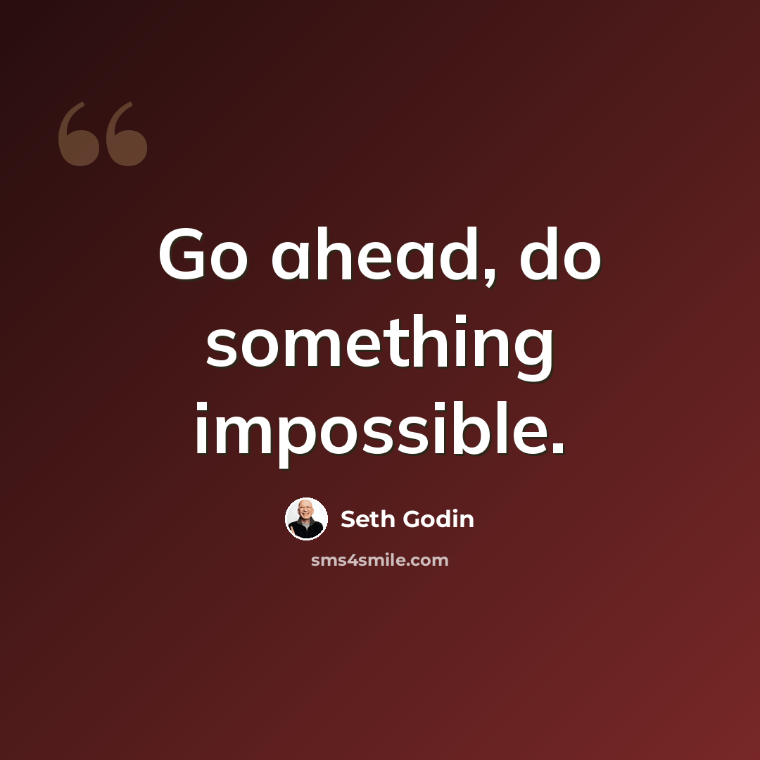 “Go ahead, do something impossible.” quote by Seth Godin