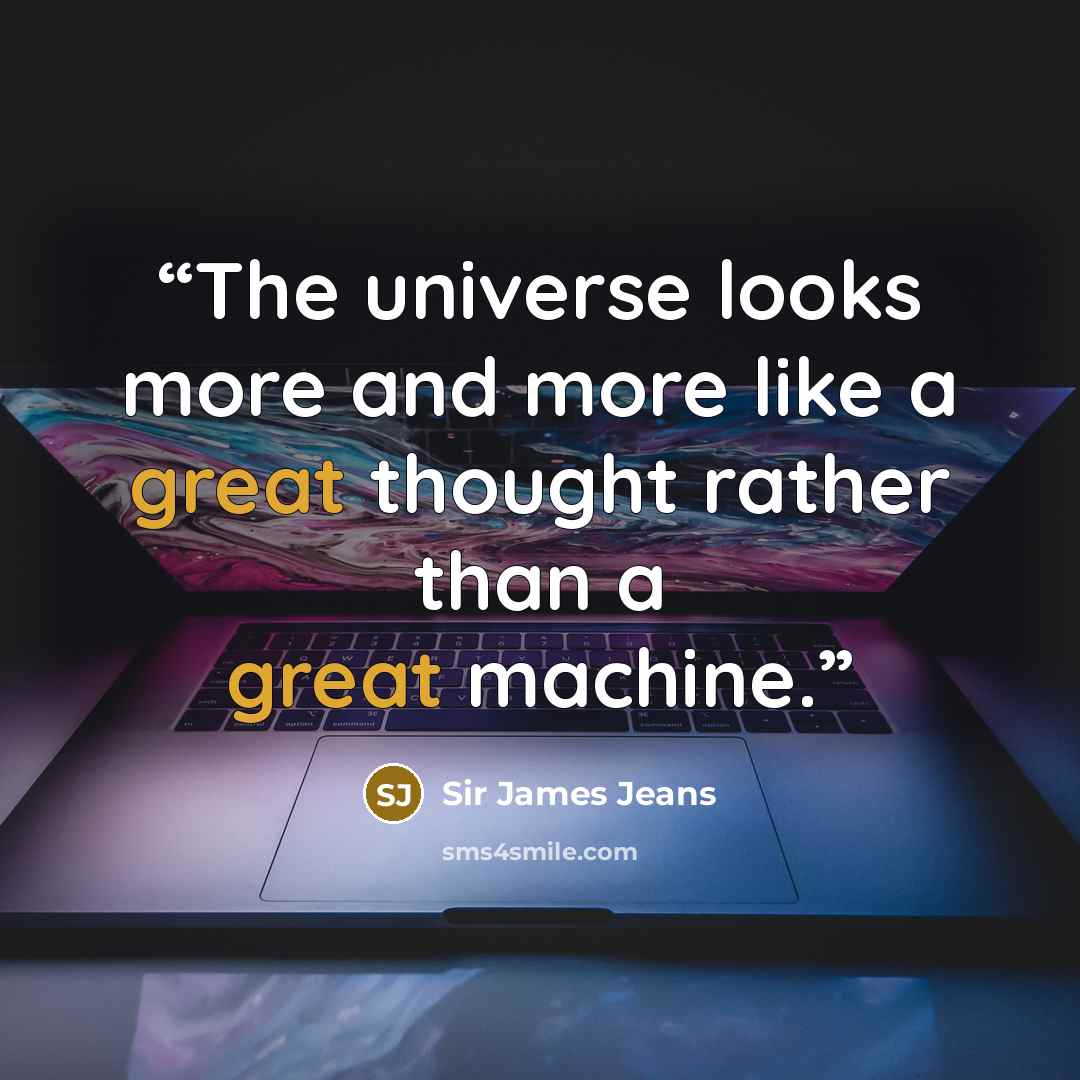 “The universe looks more and more like a great thought rather than a great machine.” quote by Sir James Jeans