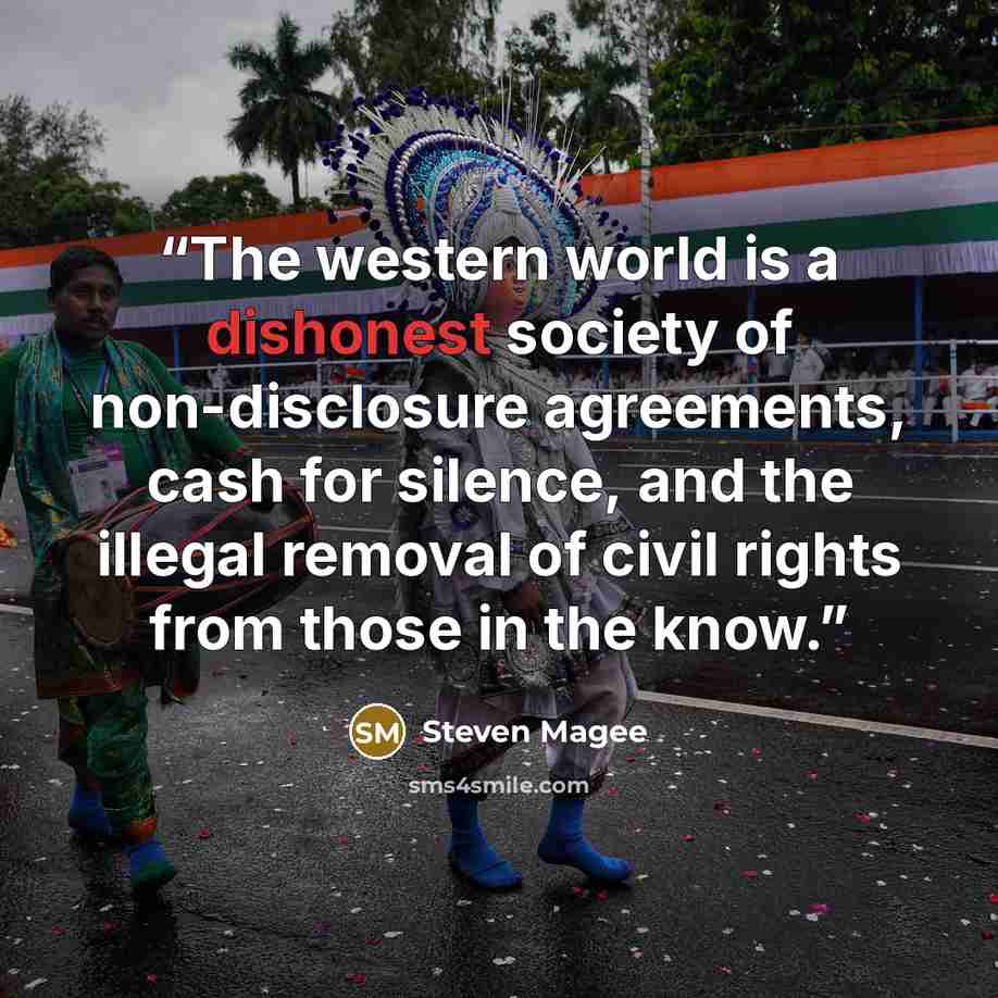 “The western world is a dishonest society of non-disclosure agreements, cash for silence, and the illegal removal of civil rights from those in the know.” quote by Steven Magee