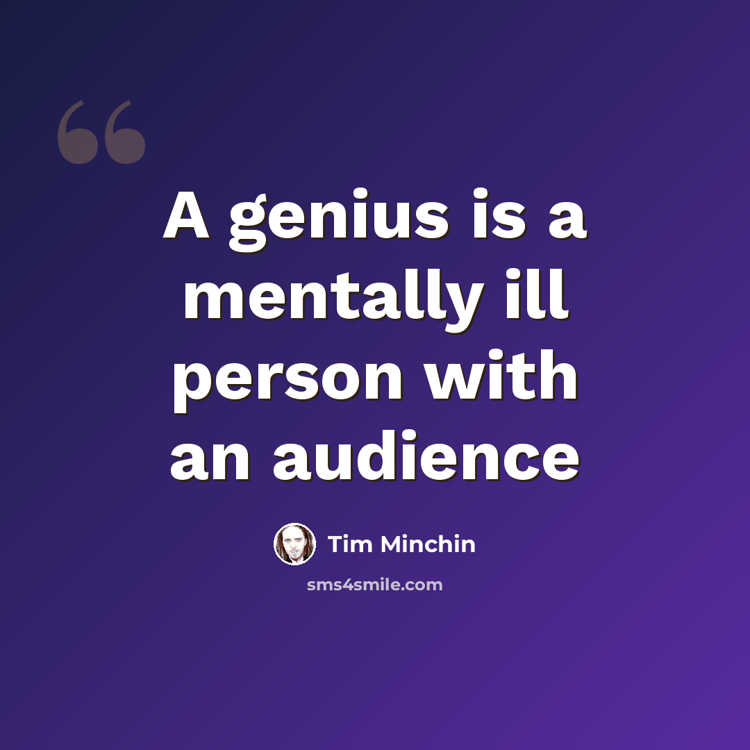 “A genius is a mentally ill person with an audience” quote by Tim Minchin