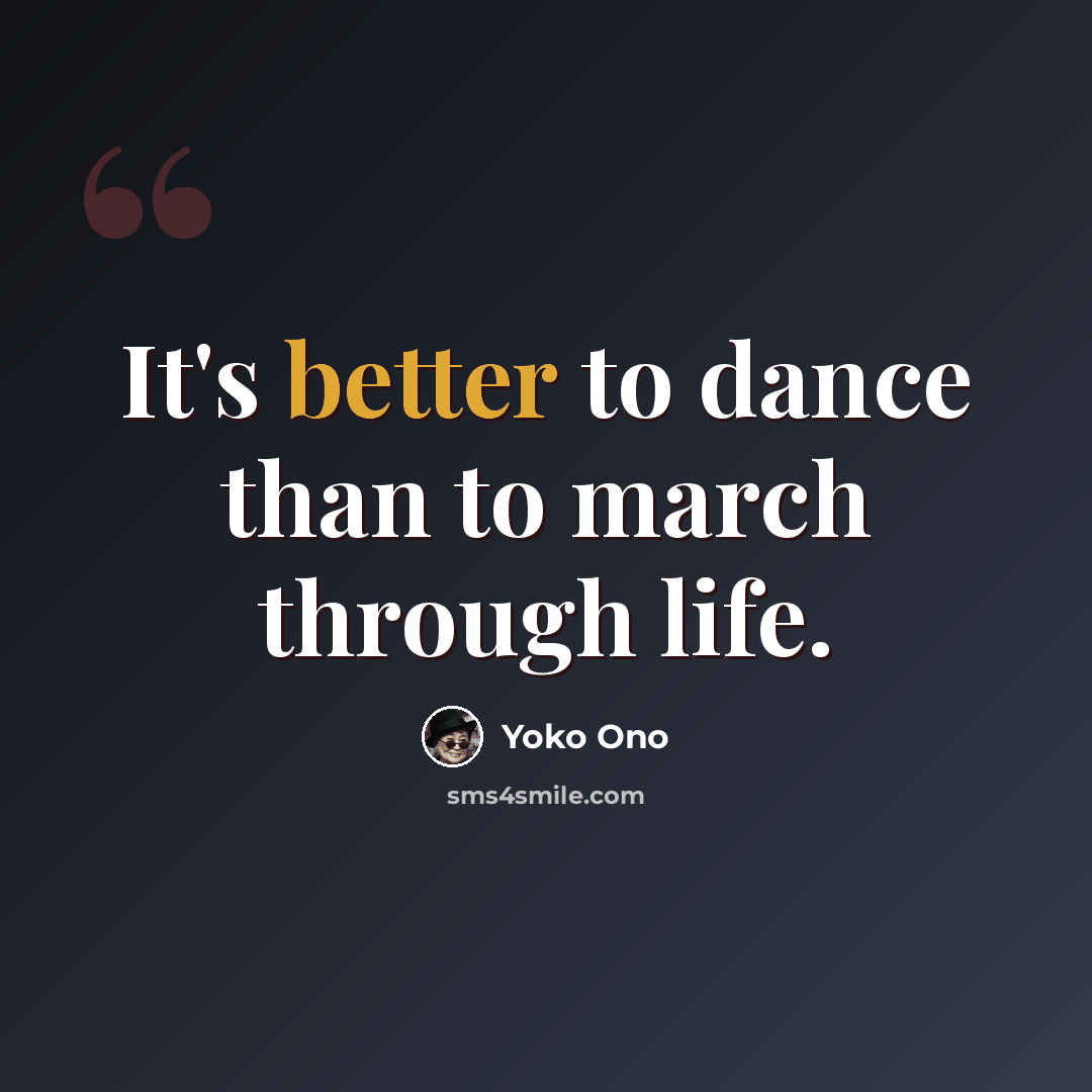 “It's better to dance than to march through life.” quote by Yoko Ono