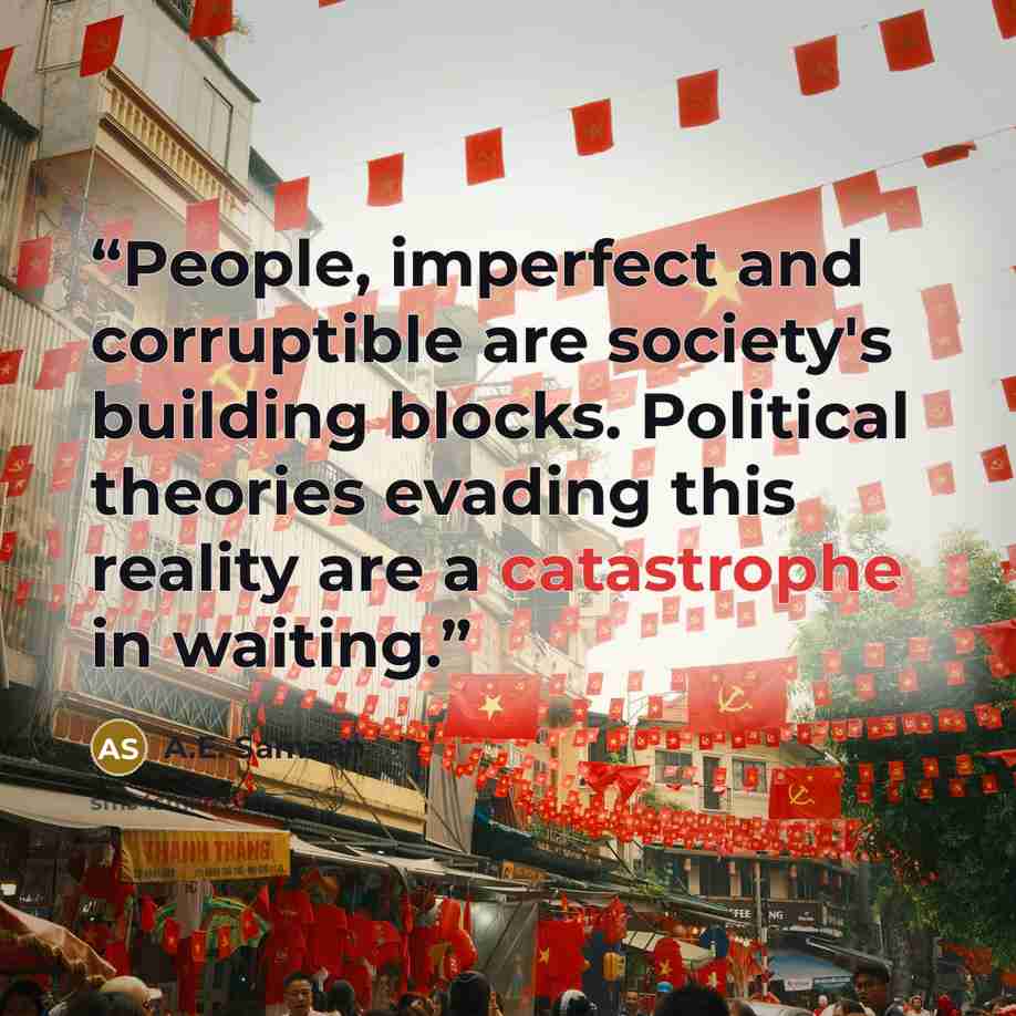 “People, imperfect and corruptible are society's building blocks. Political theories evading this reality are a catastrophe in waiting.” quote by A.E. Samaan