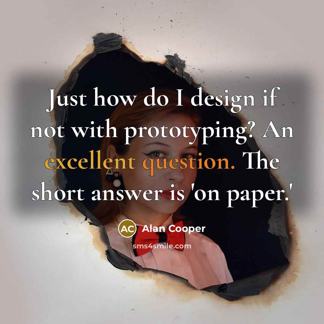 “Just how do I design if not with prototyping? An excellent question. The short answer is 'on paper.'” quote by Alan Cooper
