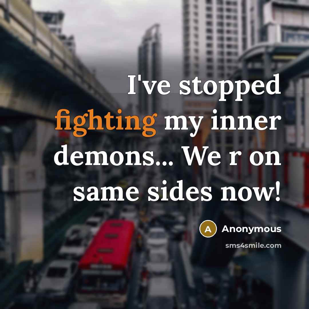 “I've stopped fighting my inner demons... We r on same sides now!” quote by Anonymous