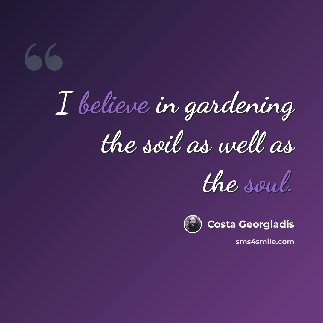 “I believe in gardening the soil as well as the soul.” quote by Costa Georgiadis