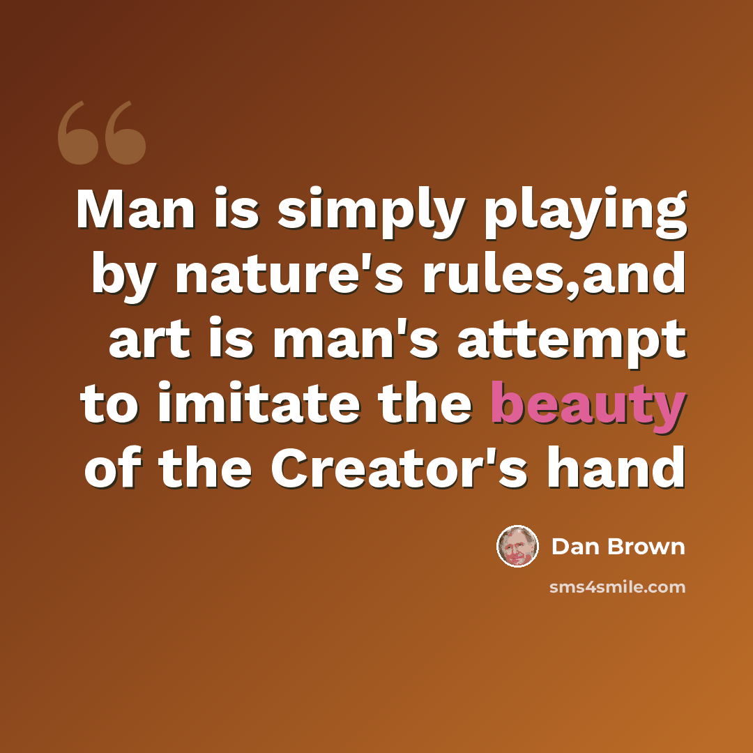 “Man is simply playing by nature's rules,and art is man's attempt to imitate the beauty of the Creator's hand” quote by Dan Brown