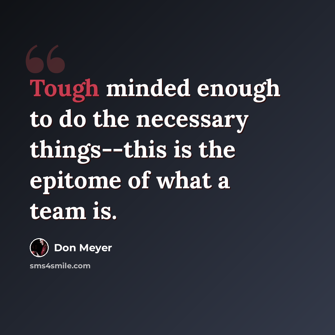 “Tough minded enough to do the necessary things--this is the epitome of what a team is.” quote by Don Meyer