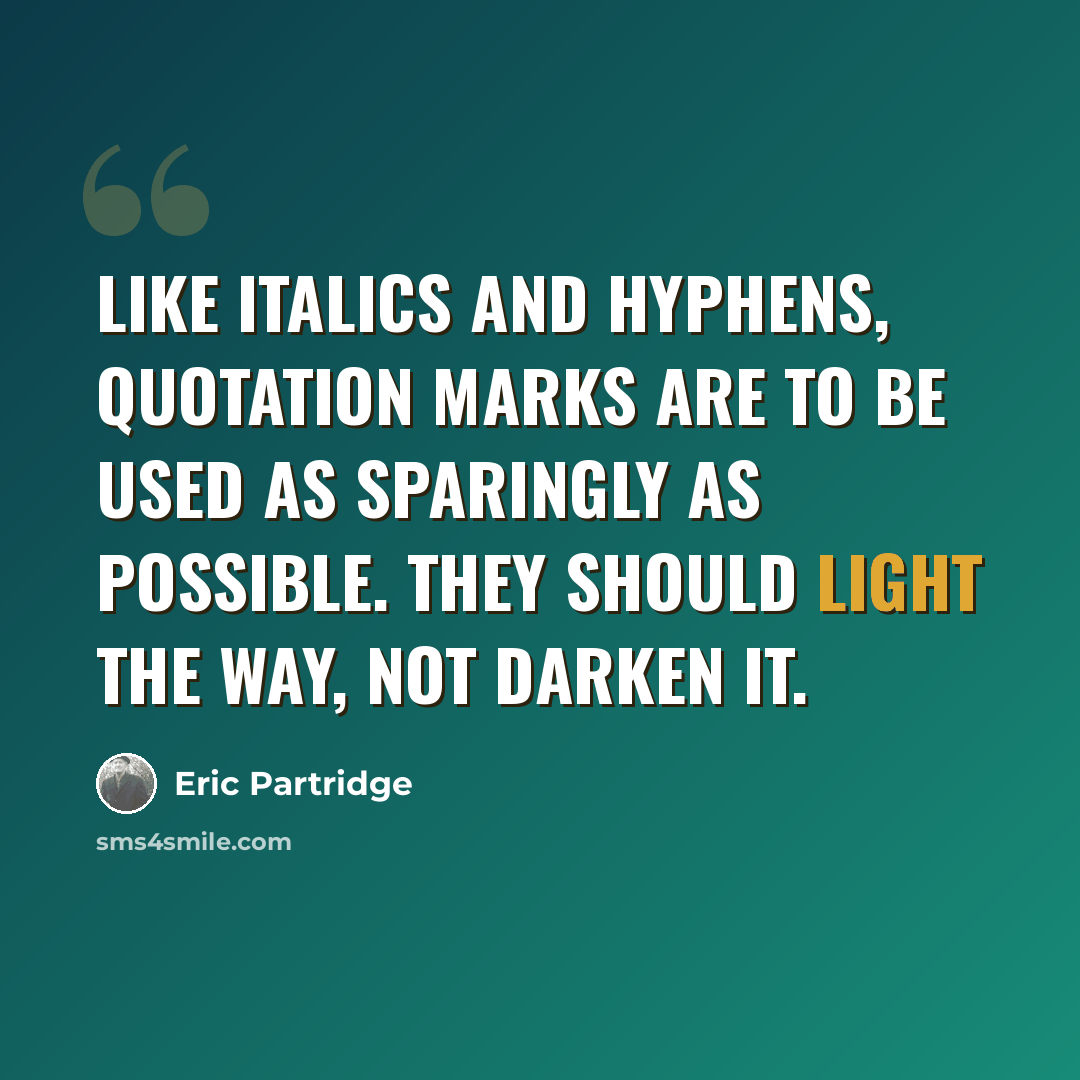 “Like italics and hyphens, quotation marks are to be used as sparingly as possible. They should light the way, not darken it.” quote by Eric Partridge