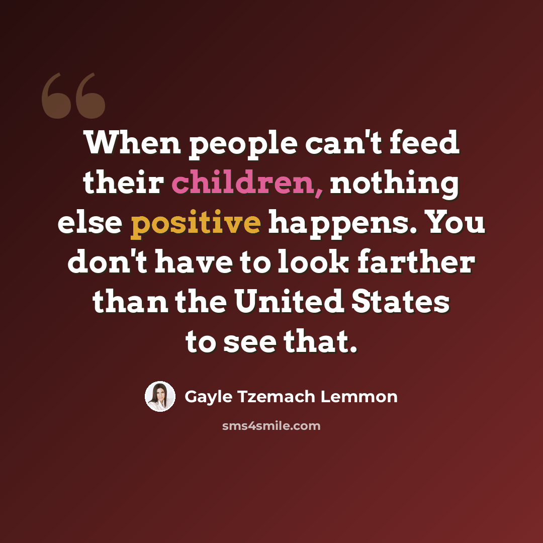 “When people can't feed their children, nothing else positive happens. You don't have to look farther than the United States to see that.” quote by Gayle Tzemach Lemmon