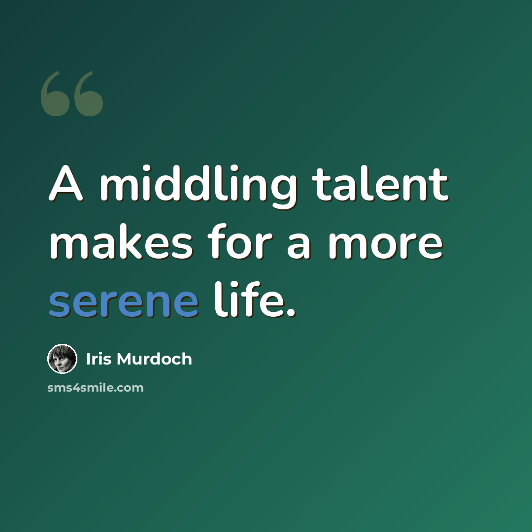 “A middling talent makes for a more serene life.” quote by Iris Murdoch