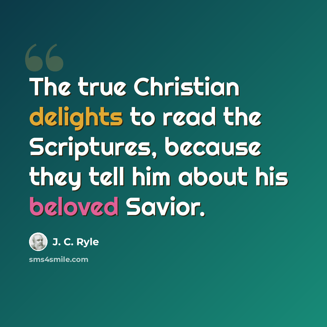 “The true Christian delights to read the Scriptures, because they tell him about his beloved Savior.” quote by J. C. Ryle