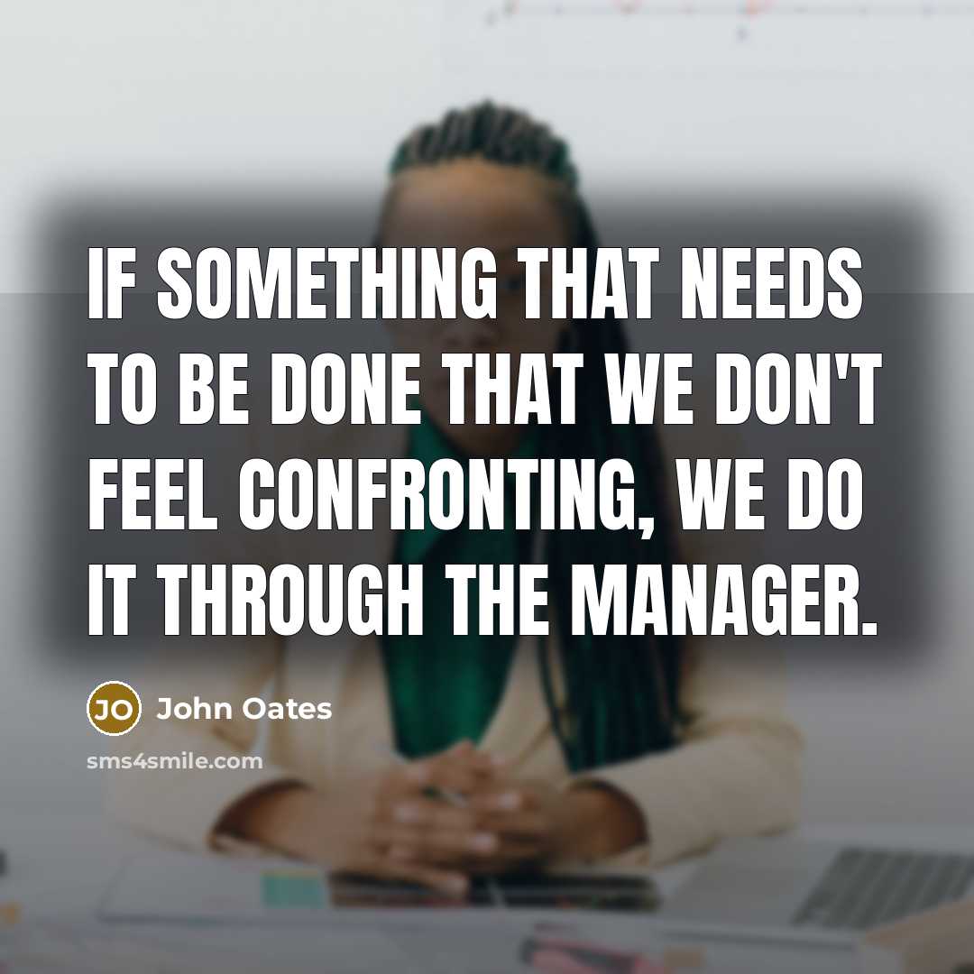 “If something that needs to be done that we don't feel confronting, we do it through the manager.” quote by John Oates