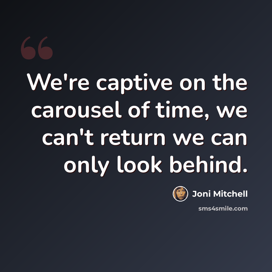“We're captive on the carousel of time, we can't return we can only look behind.” quote by Joni Mitchell