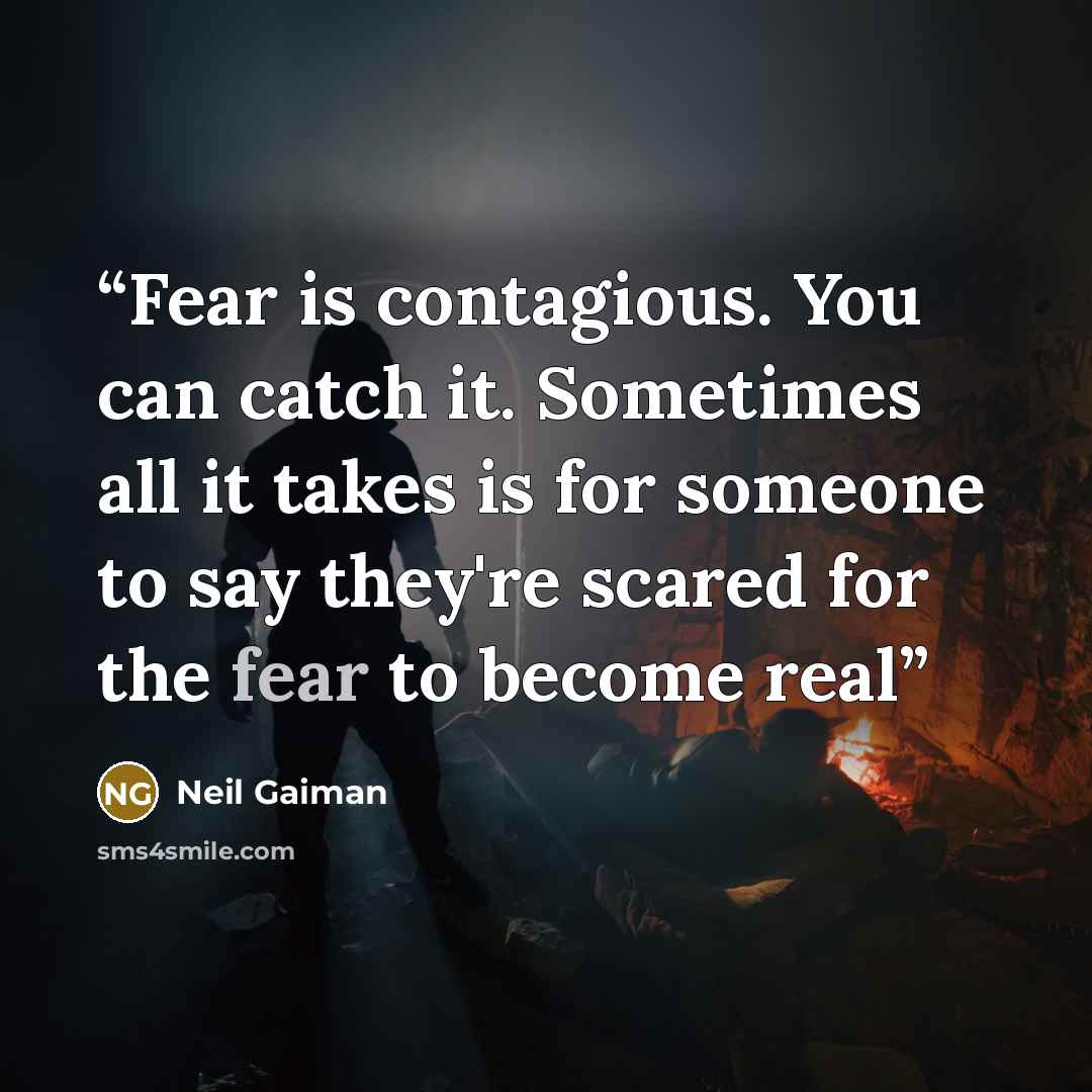 “Fear is contagious. You can catch it. Sometimes all it takes is for someone to say they're scared for the fear to become real” quote by Neil Gaiman