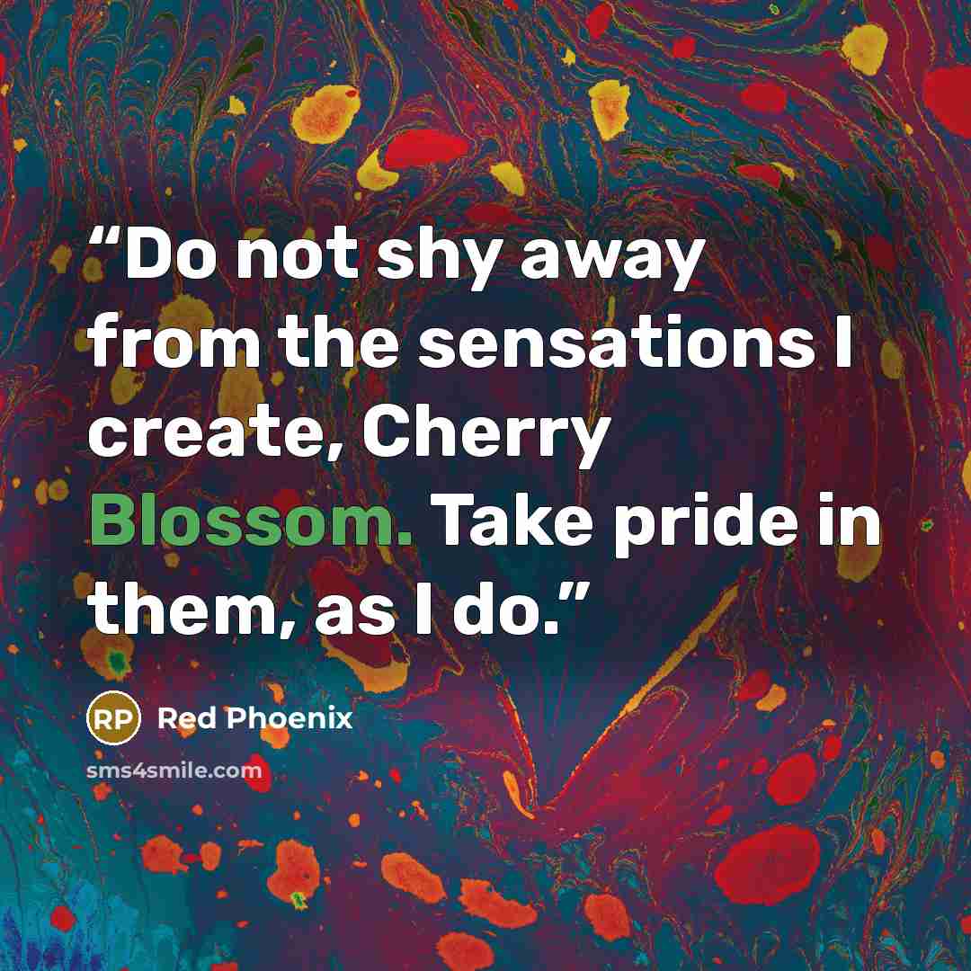 “Do not shy away from the sensations I create, Cherry Blossom. Take pride in them, as I do.” quote by Red Phoenix