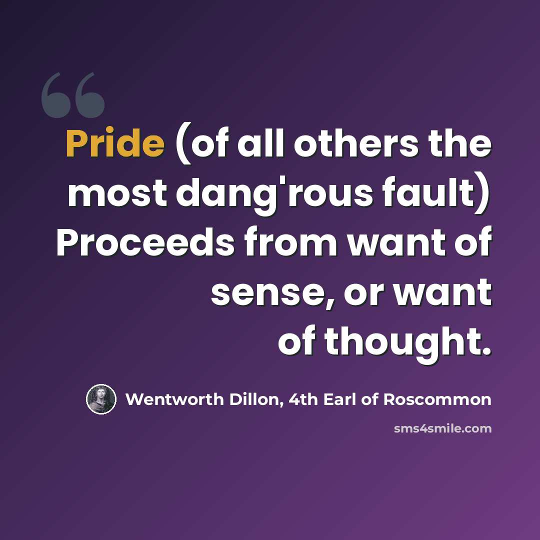 “Pride (of all others the most dang'rous fault) Proceeds from want of sense, or want of thought.” quote by Wentworth Dillon, 4th Earl of Roscommon