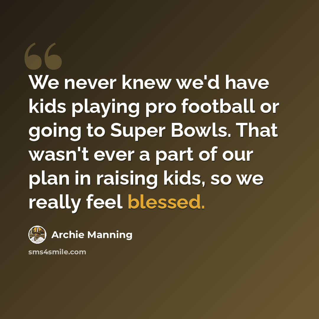 “We never knew we'd have kids playing pro football or going to Super Bowls. That wasn't ever a part of our plan in raising kids, so we really feel blessed.” quote by Archie Manning
