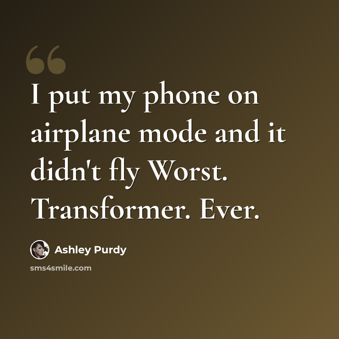 “I put my phone on airplane mode and it didn't fly Worst. Transformer. Ever.” quote by Ashley Purdy