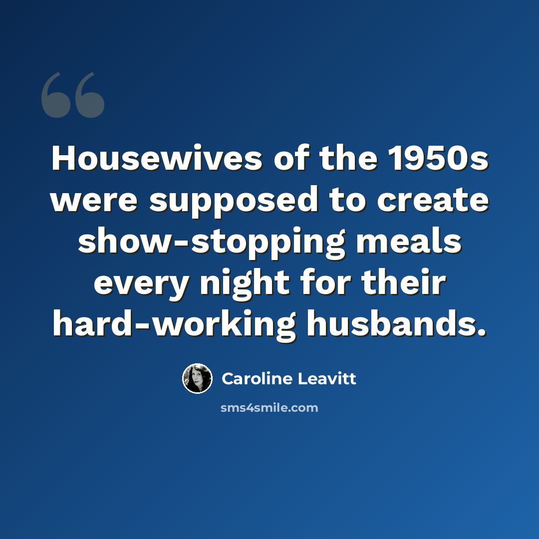 “Housewives of the 1950s were supposed to create show-stopping meals every night for their hard-working husbands.” quote by Caroline Leavitt