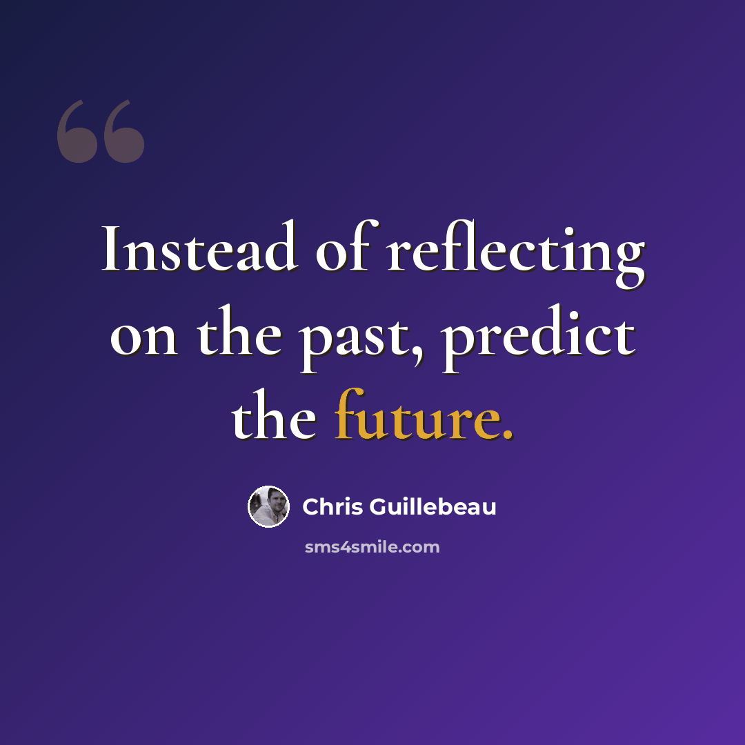 “Instead of reflecting on the past, predict the future.” quote by Chris Guillebeau