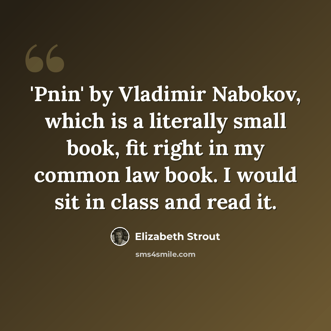 “'Pnin' by Vladimir Nabokov, which is a literally small book, fit right in my common law book. I would sit in class and read it.” quote by Elizabeth Strout