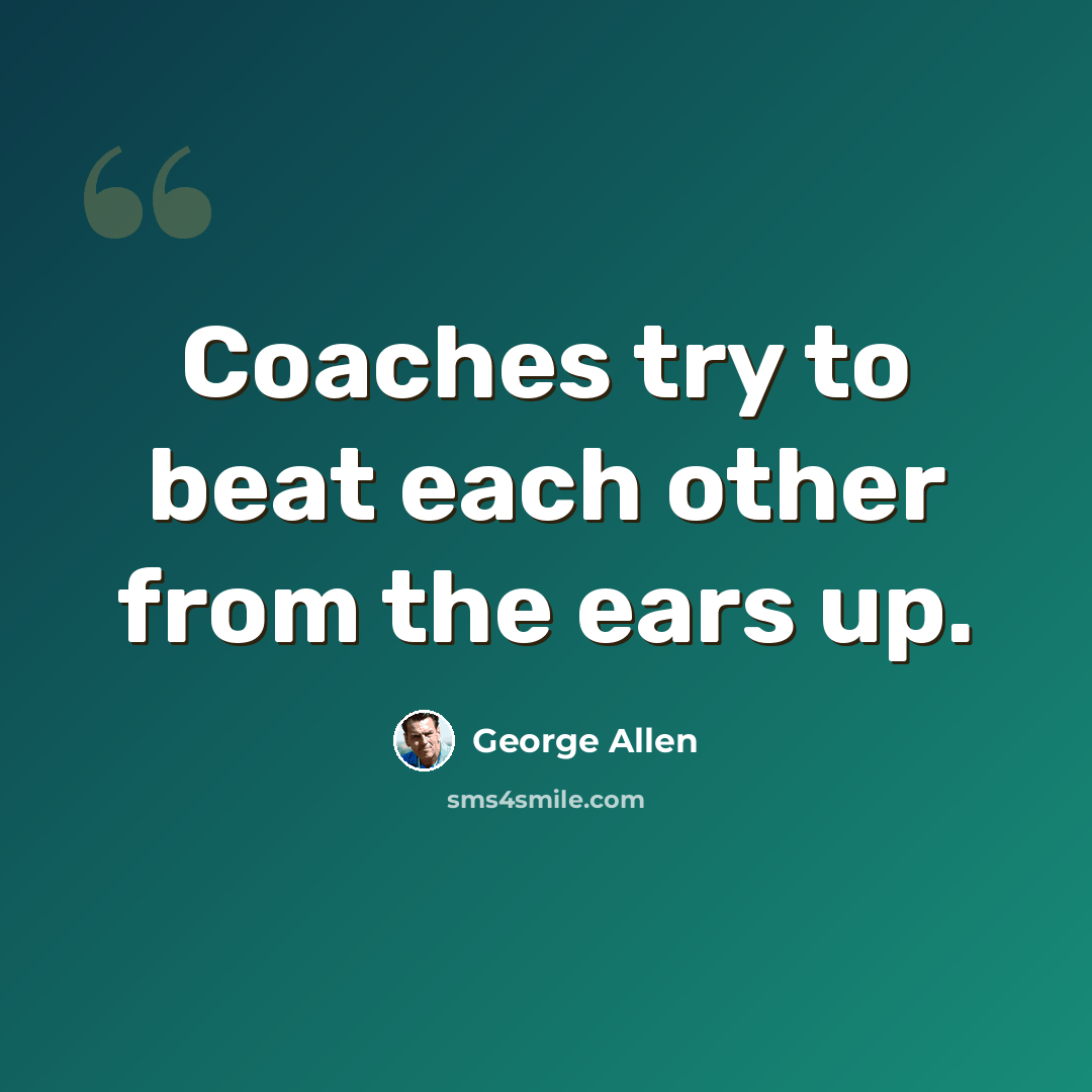 “Coaches try to beat each other from the ears up.” quote by George Allen