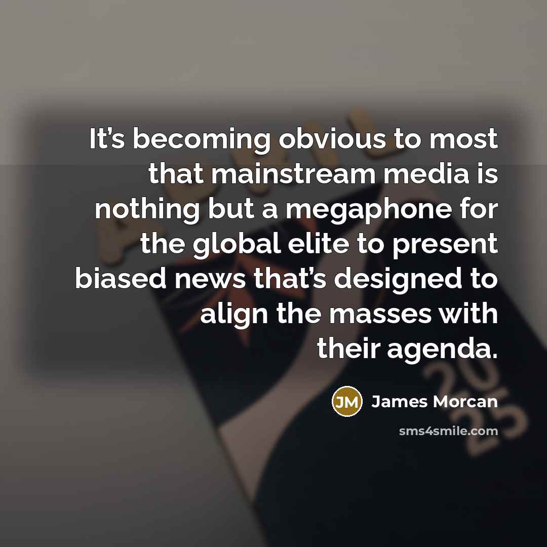 “It’s becoming obvious to most that mainstream media is nothing but a megaphone for the global elite to present biased news that’s designed to align the masses with their agenda.” quote by James Morcan