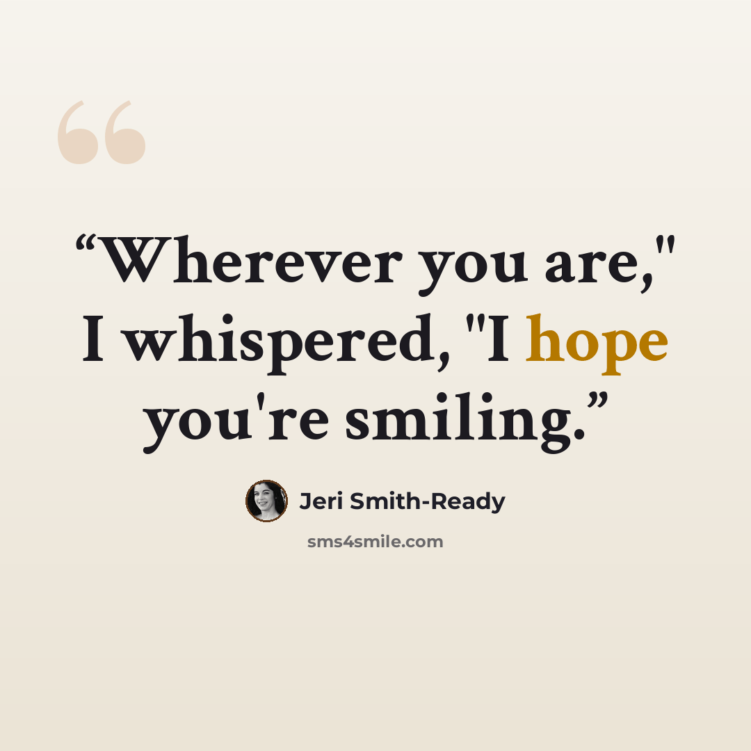 “Wherever you are," I whispered, "I hope you're smiling.” quote by Jeri Smith-Ready