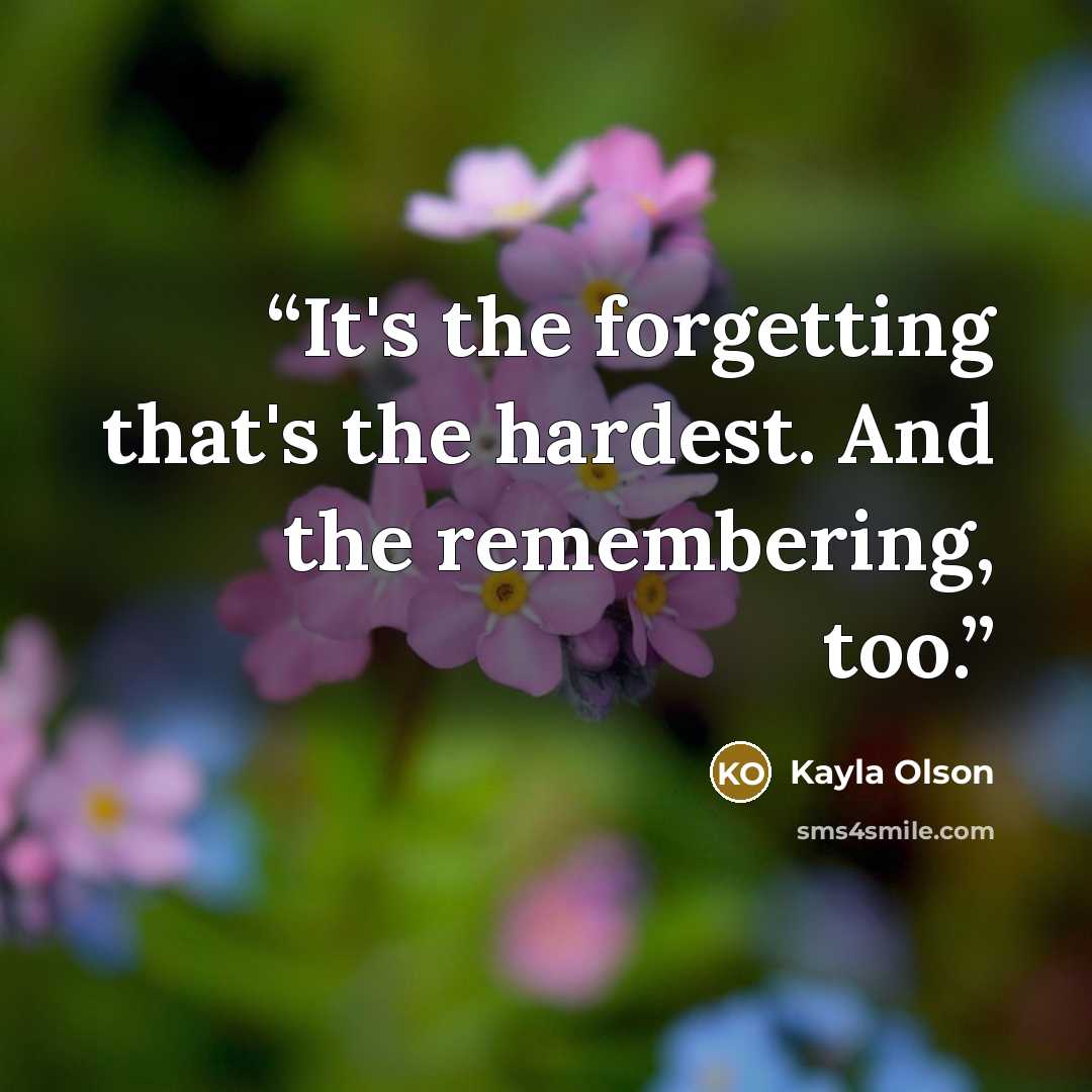 “It's the forgetting that's the hardest. And the remembering, too.” quote by Kayla Olson