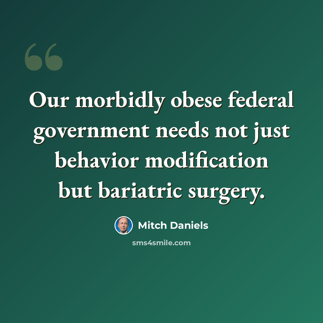 “Our morbidly obese federal government needs not just behavior modification but bariatric surgery.” quote by Mitch Daniels