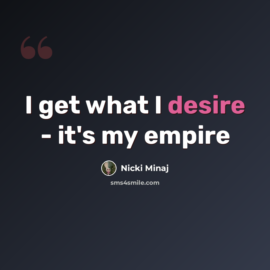 “I get what I desire - it's my empire” quote by Nicki Minaj